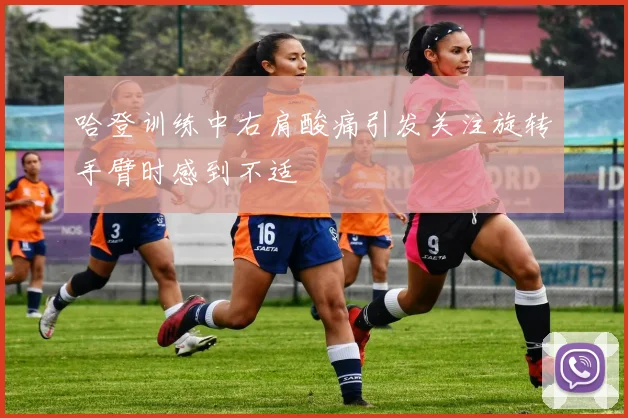 哈登训练中右肩酸痛引发关注旋转手臂时感到不适