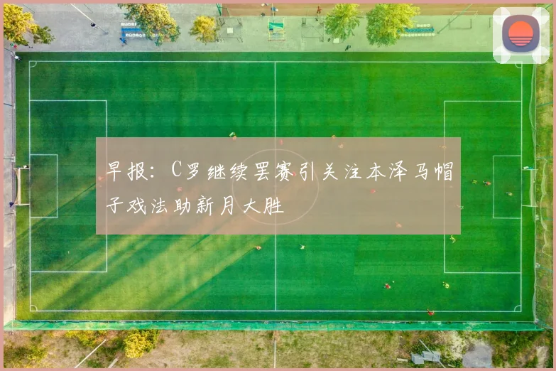 早报：C罗继续罢赛引关注本泽马帽子戏法助新月大胜