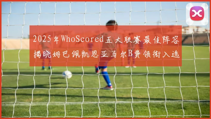 2025年WhoScored五大联赛最佳阵容揭晓姆巴佩凯恩亚马尔B费领衔入选