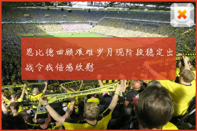 恩比德回顾艰难岁月现阶段稳定出战令我倍感欣慰