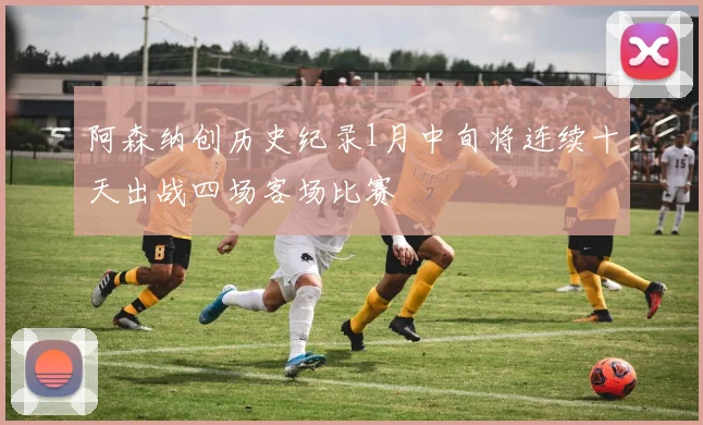 阿森纳创历史纪录1月中旬将连续十天出战四场客场比赛