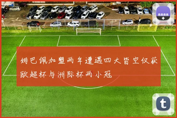 姆巴佩加盟两年遭遇四大皆空仅获欧超杯与洲际杯两小冠