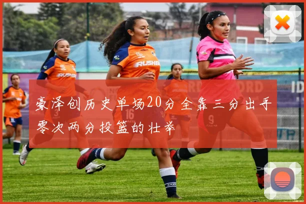 豪泽创历史单场20分全靠三分出手零次两分投篮的壮举